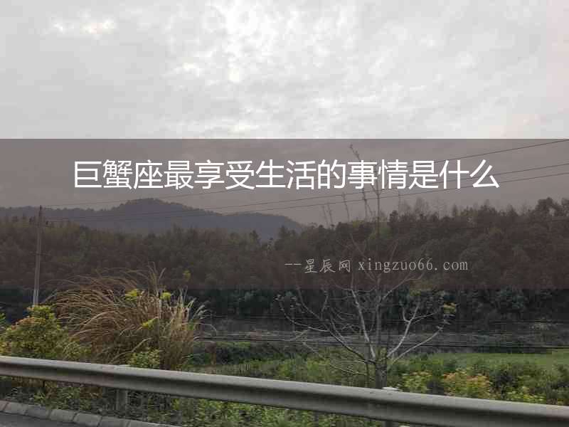 巨蟹座最享受生活的事情是什么