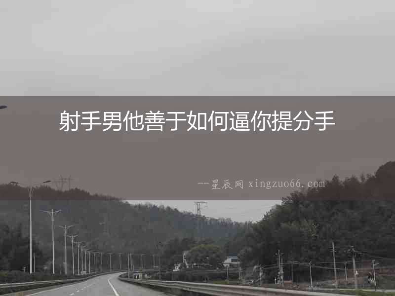 射手男他善于如何逼你提分手