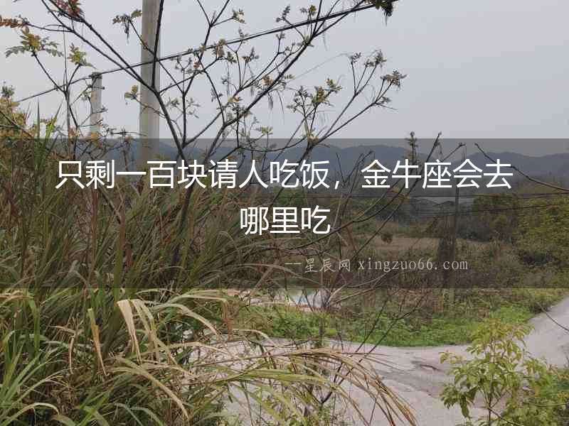 只剩一百塊請人吃飯，金牛座會去哪里吃