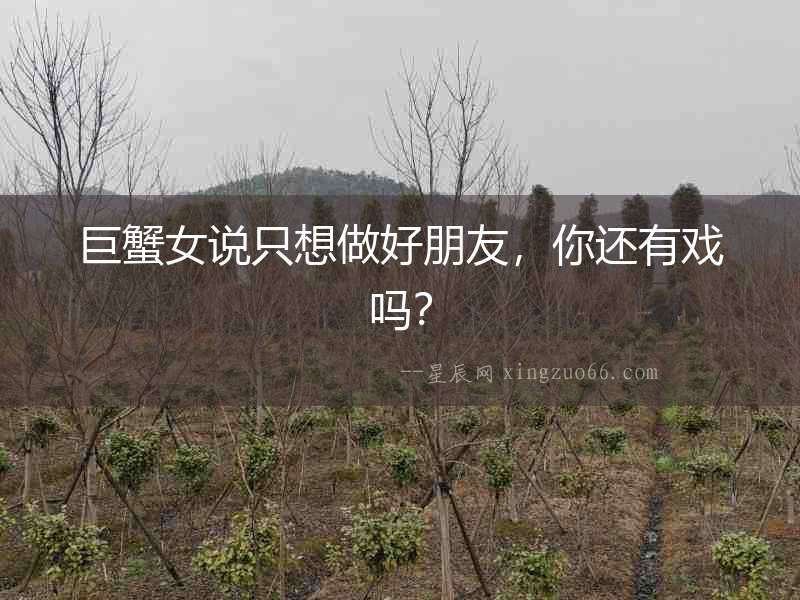 巨蟹女說只想做好朋友，你還有戲嗎？