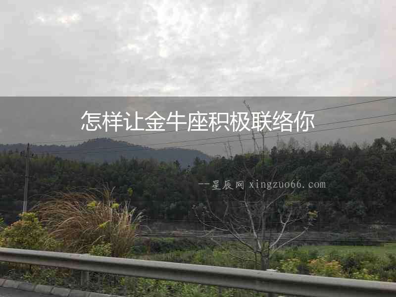 怎樣讓金牛座積極聯(lián)絡你