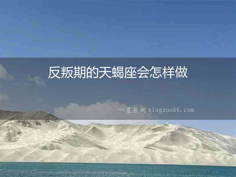 反叛期的天蝎座會(huì)怎樣做