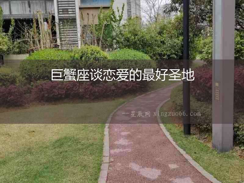 巨蟹座談戀愛的最好圣地