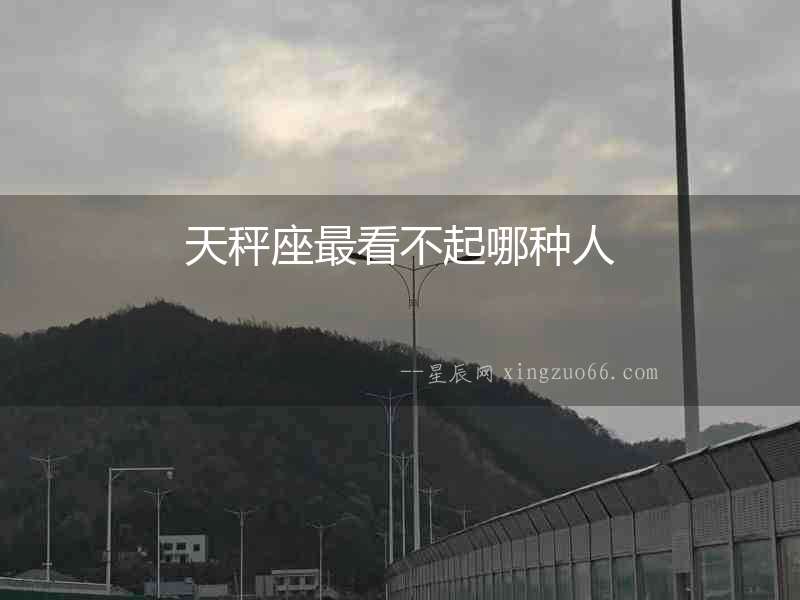 天秤座最看不起哪種人