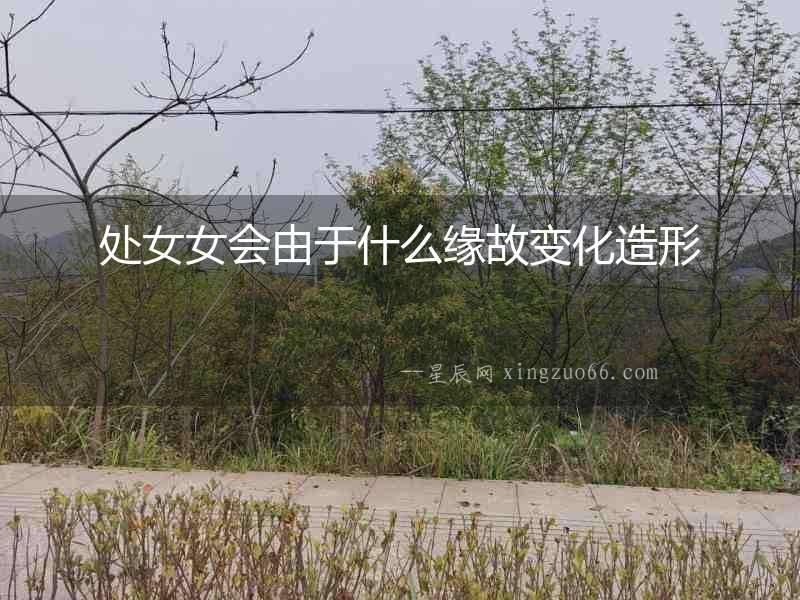 處女女會(huì)由于什么緣故變化造形