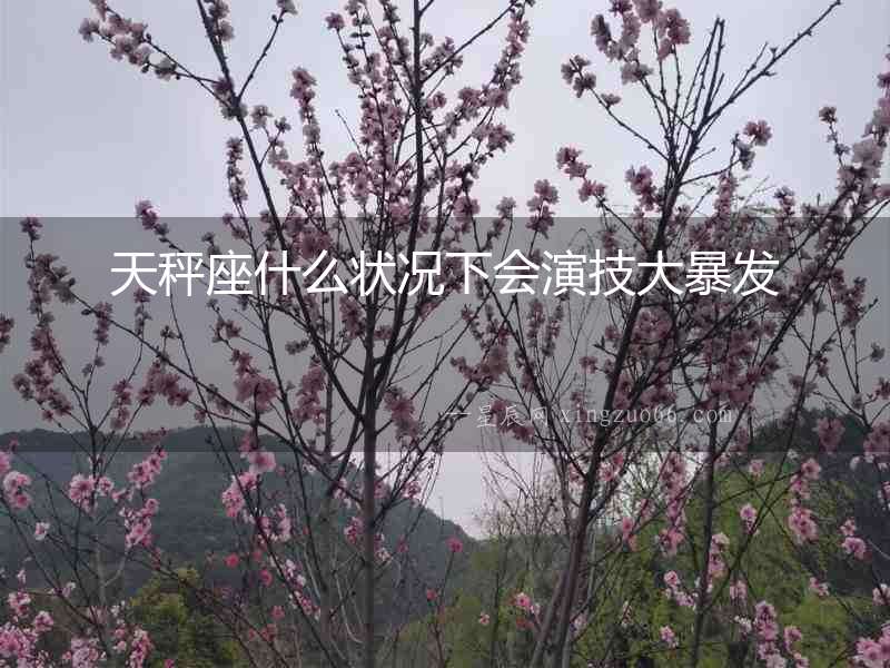 天秤座什么狀況下會演技大暴發