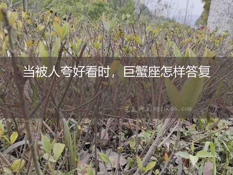 當被人夸好看時，巨蟹座怎樣答復