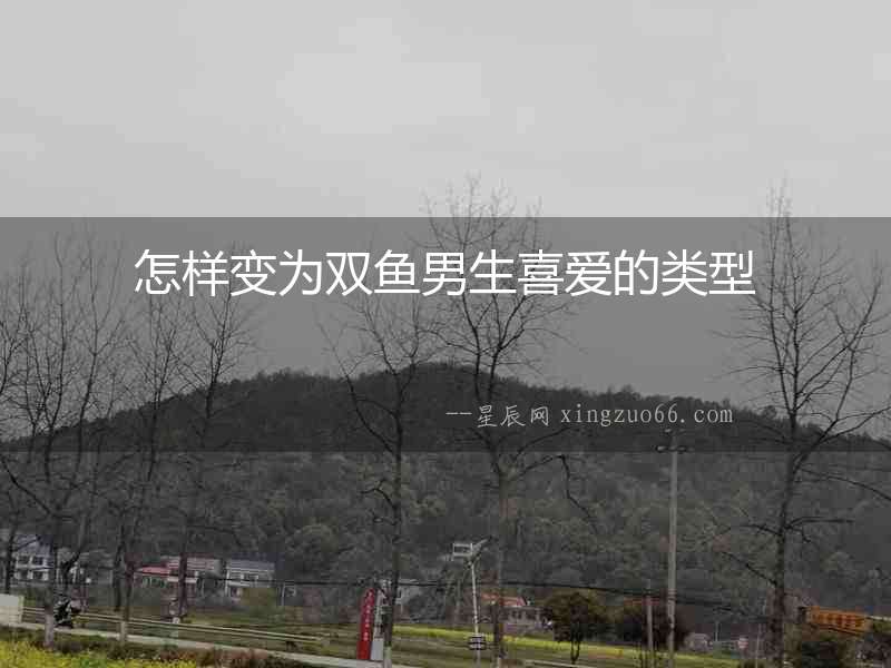 怎樣變?yōu)殡p魚男生喜愛的類型