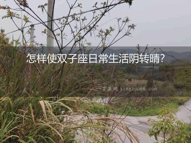 怎樣使雙子座日常生活陰轉(zhuǎn)晴？