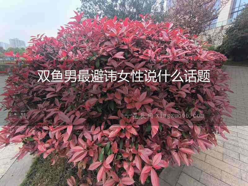 雙魚男最避諱女性說什么話題