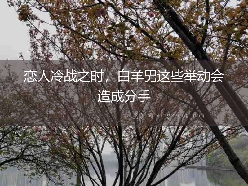 戀人冷戰(zhàn)之時，白羊男這些舉動會造成分手
