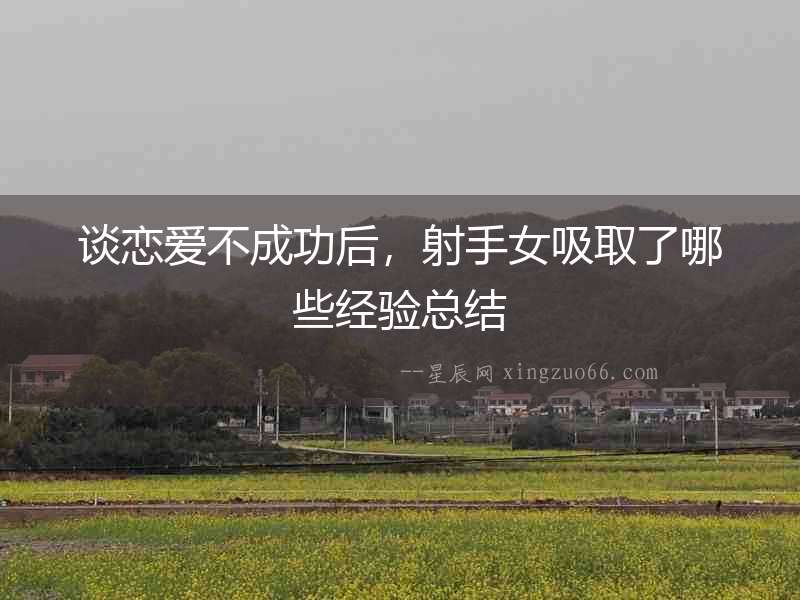 談戀愛(ài)不成功后，射手女吸取了哪些經(jīng)驗(yàn)總結(jié)