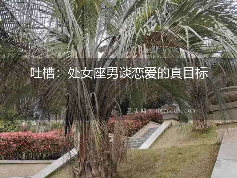 吐槽：處女座男談戀愛的真目標
