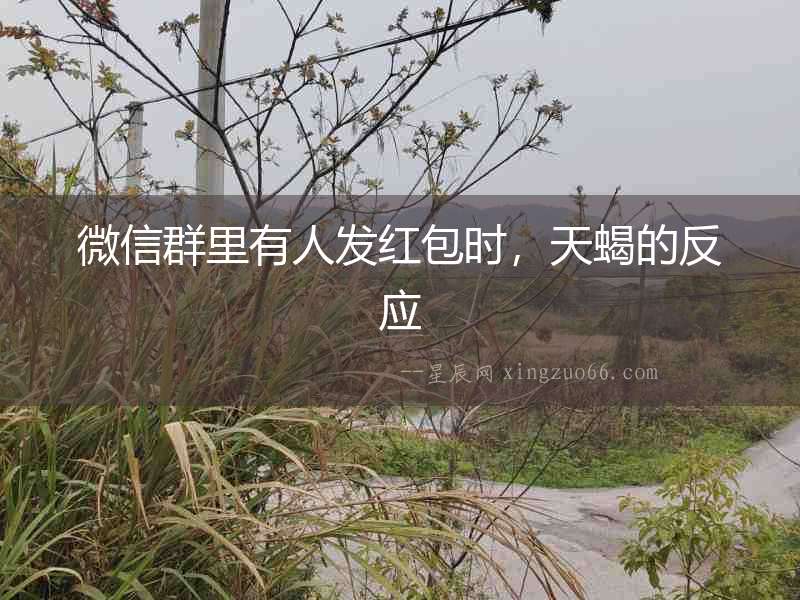 微信群里有人發紅包時，天蝎的反應
