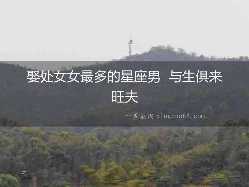 娶處女女最多的星座男  與生俱來旺夫