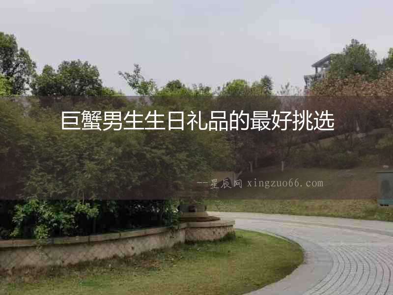 巨蟹男生生日禮品的最好挑選