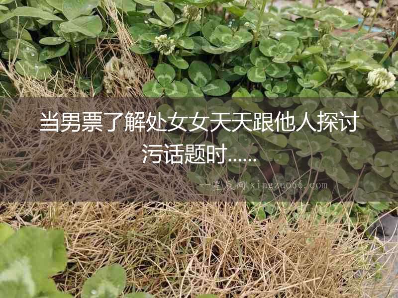 當男票了解處女女天天跟他人探討污話題時......
