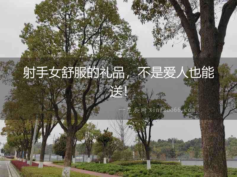 射手女舒服的禮品，不是愛人也能送！