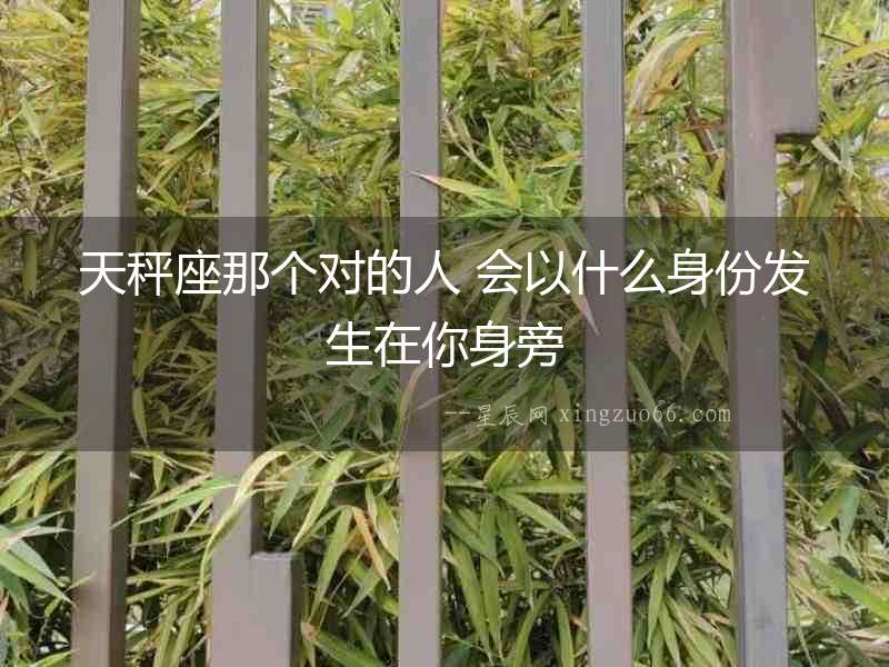 天秤座那個對的人 會以什么身份發生在你身旁