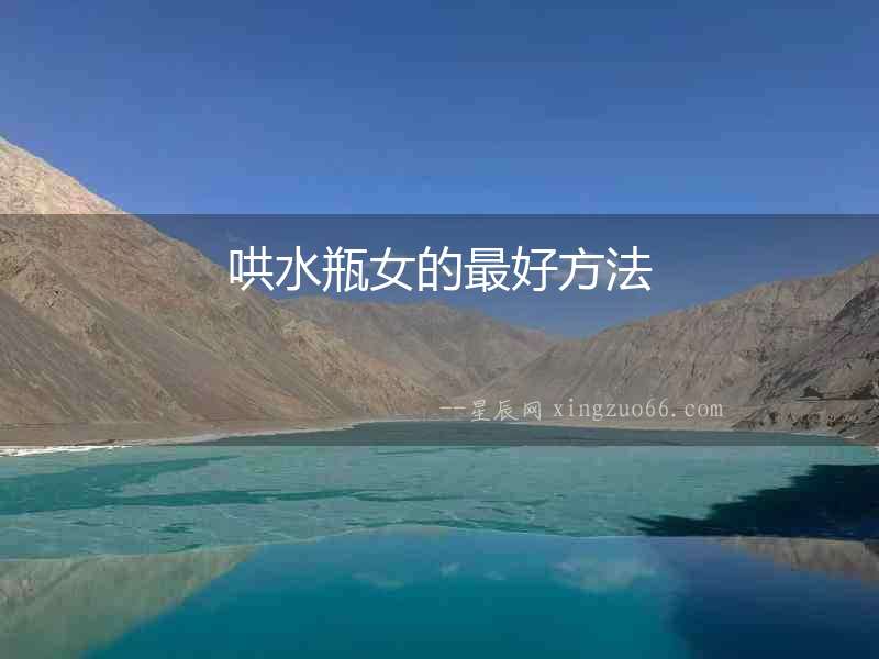 哄水瓶女的最好方法