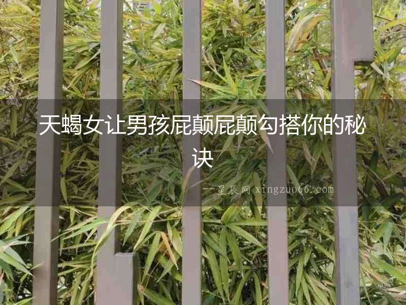 天蝎女讓男孩屁顛屁顛勾搭你的秘訣