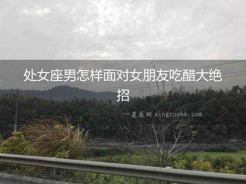 處女座男怎樣面對女朋友吃醋大絕招