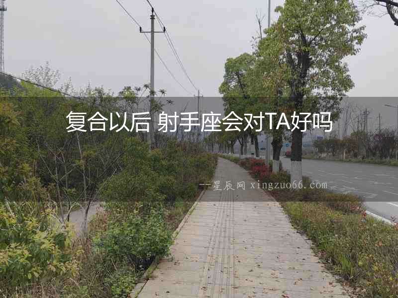 復合以后 射手座會對TA好嗎