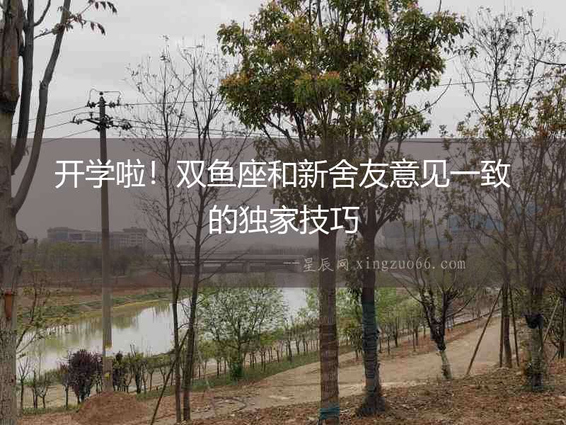 開學(xué)啦！雙魚座和新舍友意見一致的獨家技巧