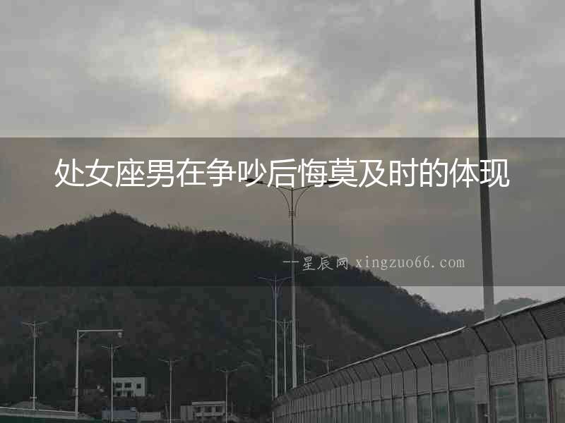 處女座男在爭(zhēng)吵后悔莫及時(shí)的體現(xiàn)