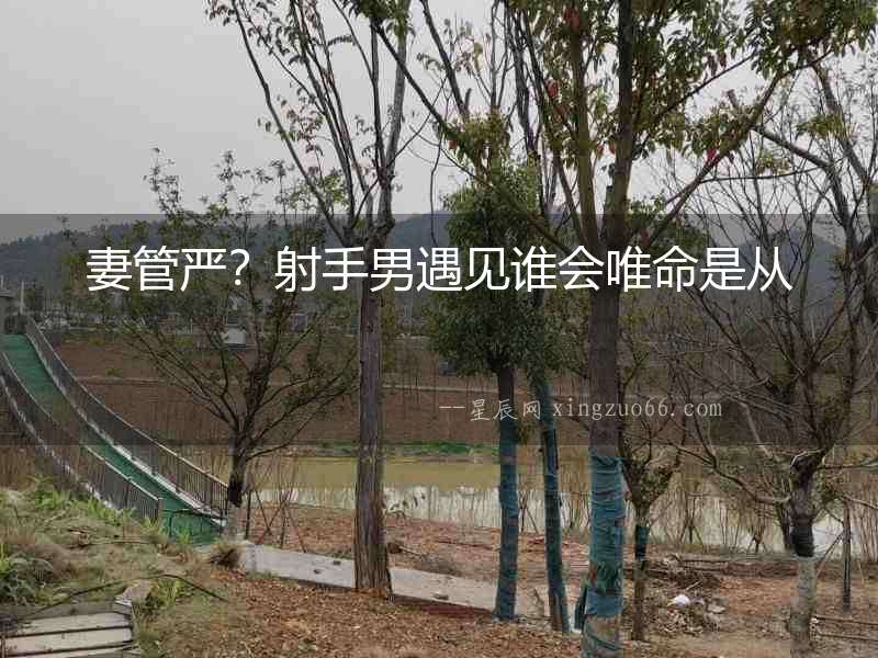 妻管嚴？射手男遇見誰會唯命是從