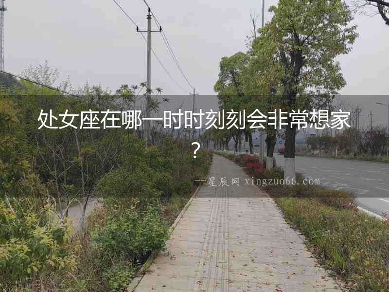 處女座在哪一時時刻刻會非常想家？