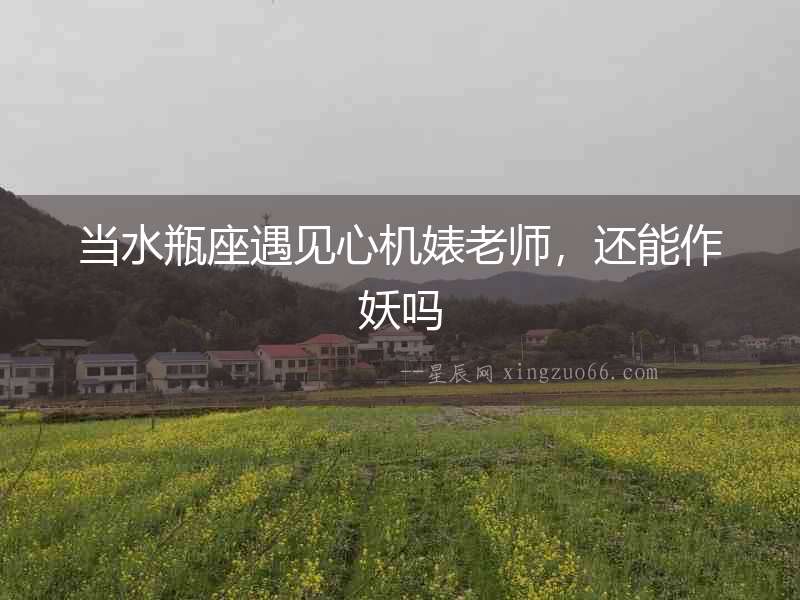 當(dāng)水瓶座遇見心機婊老師，還能作妖嗎