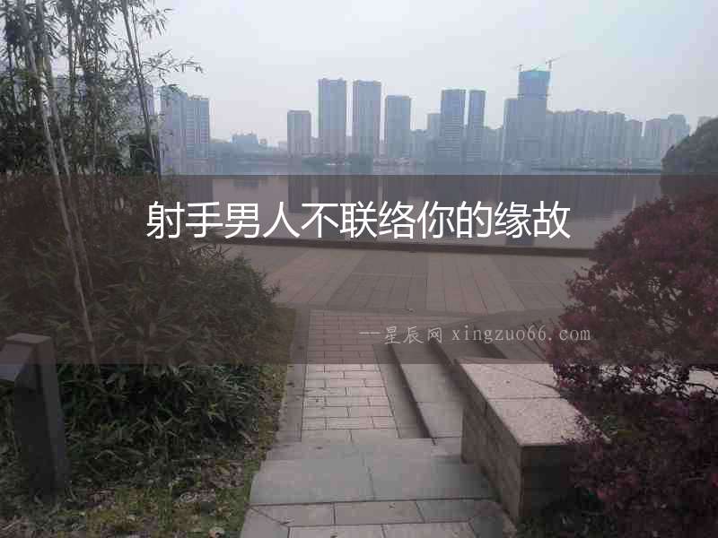 射手男人不聯絡你的緣故