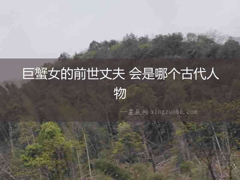 巨蟹女的前世丈夫 會是哪個古代人物