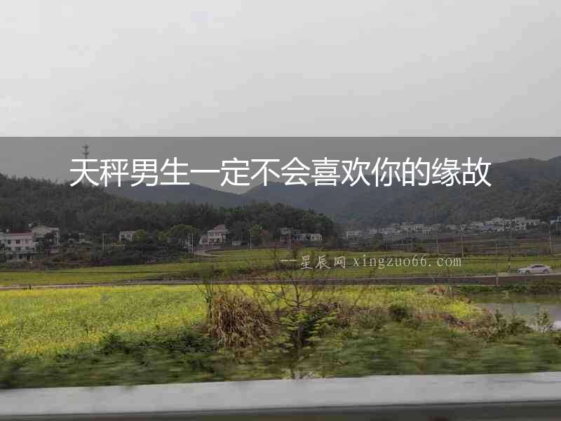 天秤男生一定不會(huì)喜歡你的緣故