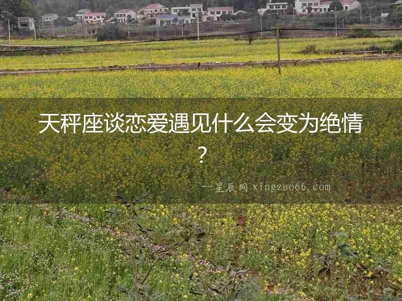 天秤座談戀愛遇見什么會(huì)變?yōu)榻^情？