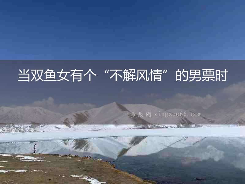 當雙魚女有個“不解風情”的男票時