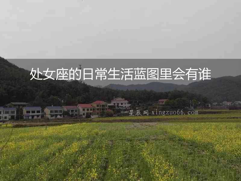 處女座的日常生活藍(lán)圖里會(huì)有誰