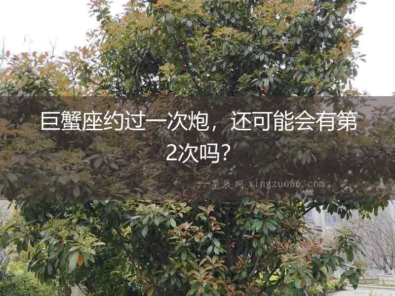 巨蟹座約過一次炮，還可能會有第2次嗎？