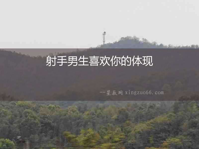 射手男生喜歡你的體現