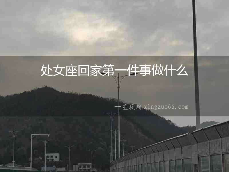 處女座回家第一件事做什么