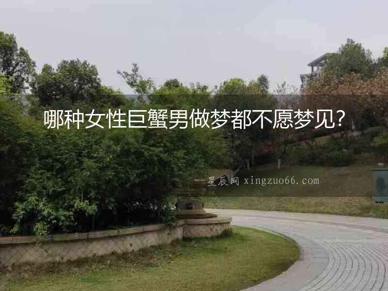 哪種女性巨蟹男做夢都不愿夢見？