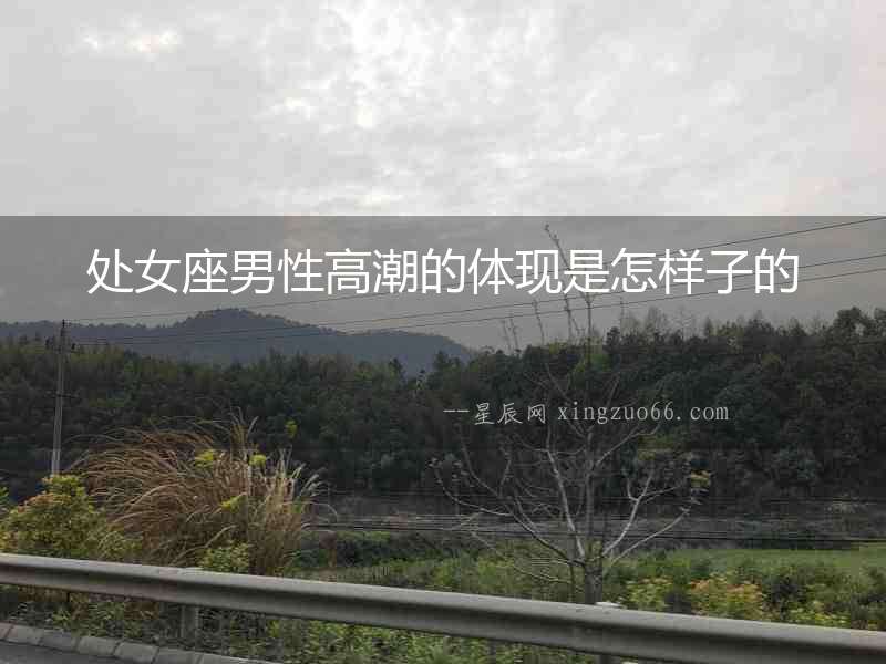 處女座男性高潮的體現是怎樣子的