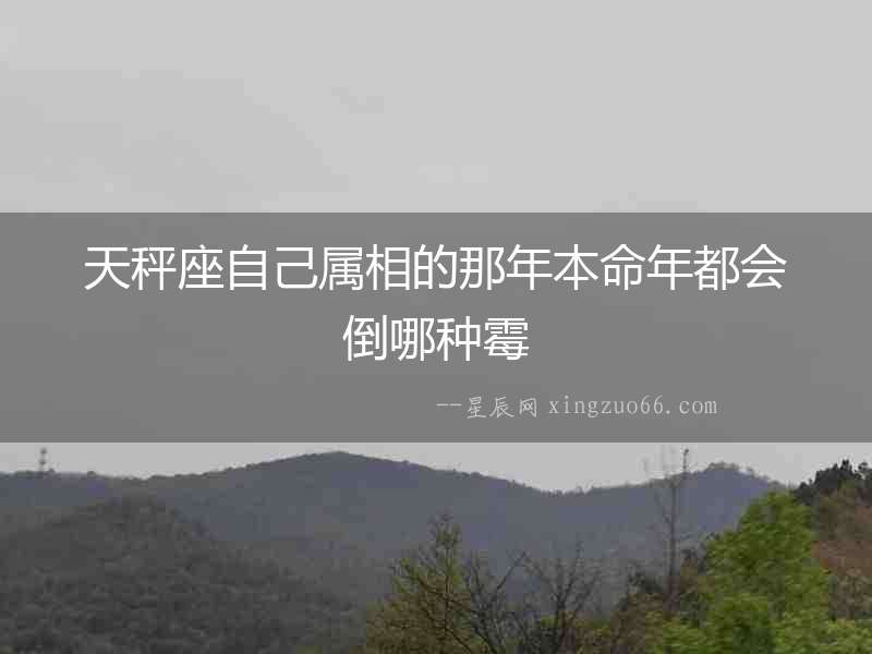 天秤座自己屬相的那年本命年都會倒哪種霉