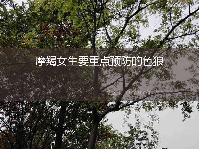摩羯女生要重點(diǎn)預(yù)防的色狼