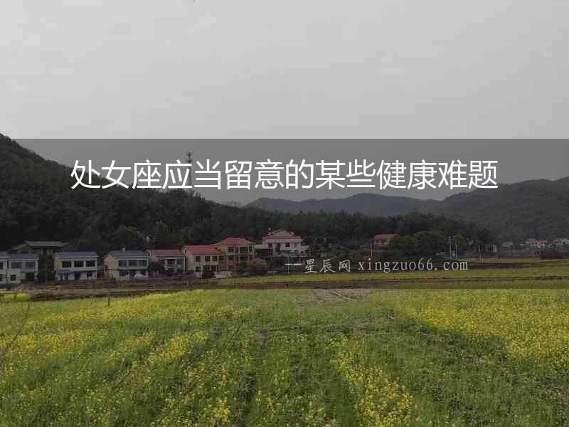 處女座應(yīng)當(dāng)留意的某些健康難題
