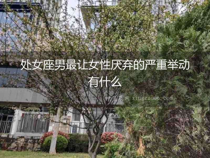 處女座男最讓女性厭棄的嚴重舉動有什么