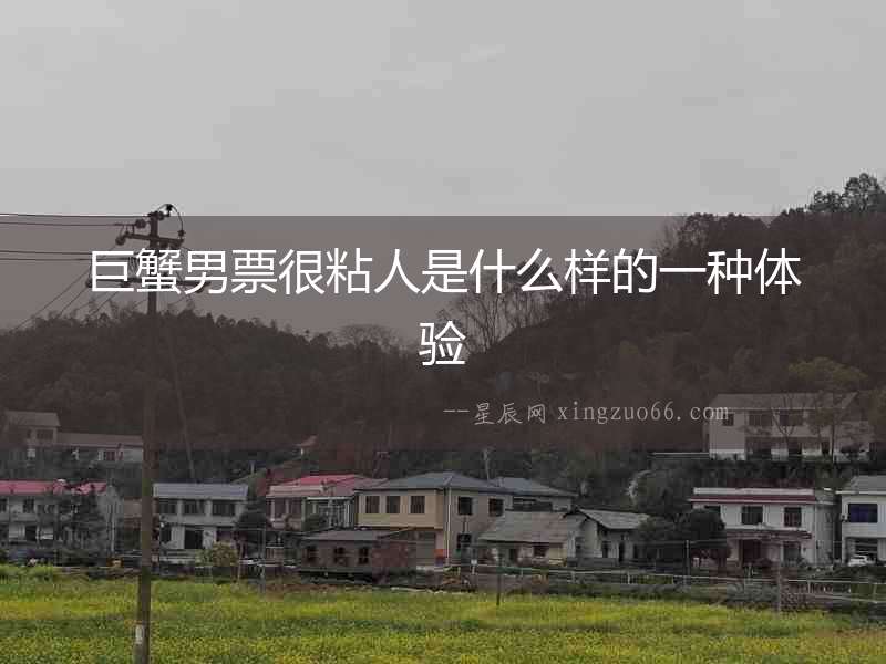 巨蟹男票很粘人是什么樣的一種體驗(yàn)