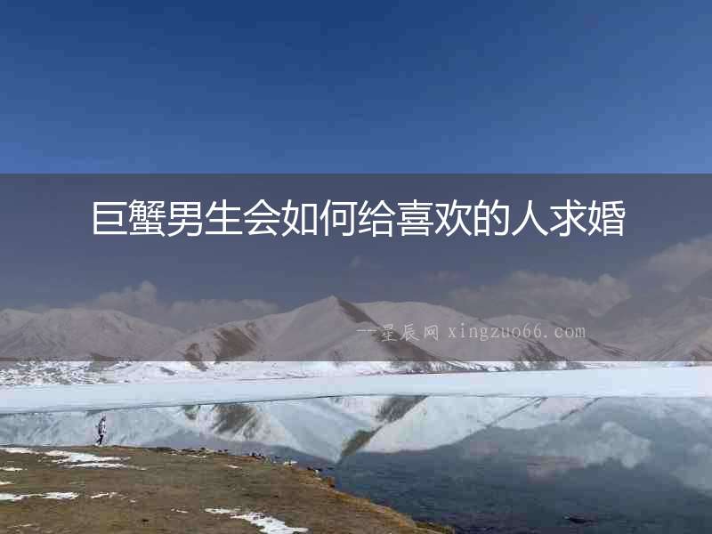巨蟹男生會如何給喜歡的人求婚