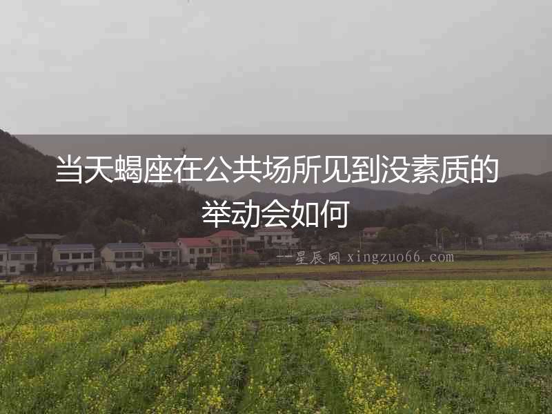 當(dāng)天蝎座在公共場(chǎng)所見到?jīng)]素質(zhì)的舉動(dòng)會(huì)如何